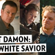 A Brief History of Matt Damon As a White Savior
